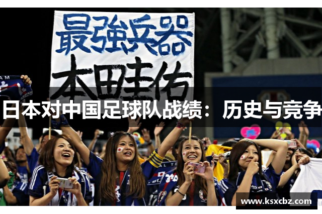 日本对中国足球队战绩：历史与竞争