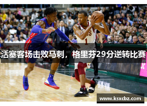 活塞客场击败马刺，格里芬29分逆转比赛